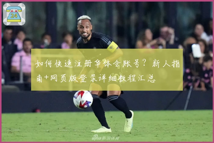 如何快速注册华体会账号？新人指南+网页版登录详细教程汇总