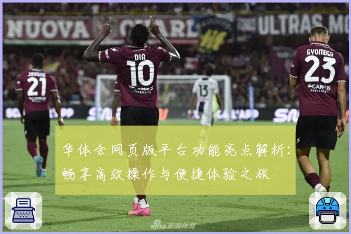 华体会网页版平台功能亮点解析：畅享高效操作与便捷体验之旅