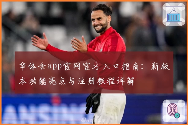 华体会app官网官方入口指南：新版本功能亮点与注册教程详解