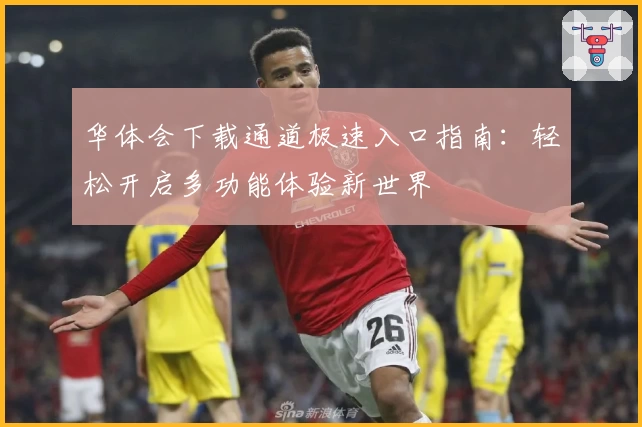 华体会下载通道极速入口指南：轻松开启多功能体验新世界