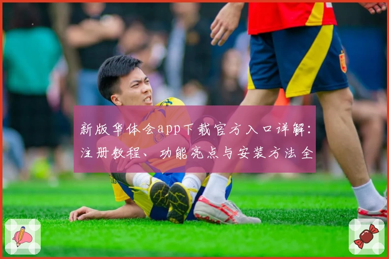 新版华体会app下载官方入口详解：注册教程、功能亮点与安装方法全揭秘