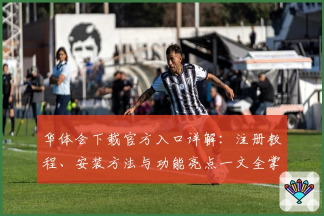 华体会下载官方入口详解:注册教程、安装方法与功能亮点一文全掌握