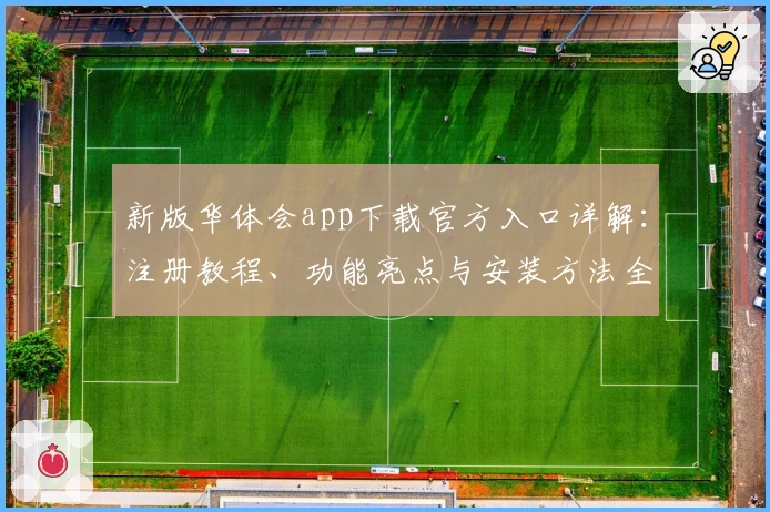 新版华体会app下载官方入口详解：注册教程、功能亮点与安装方法全揭秘