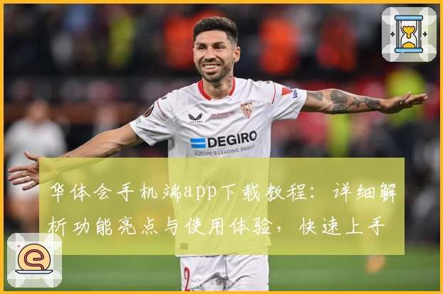 华体会手机端app下载教程：详细解析功能亮点与使用体验，快速上手新人必看