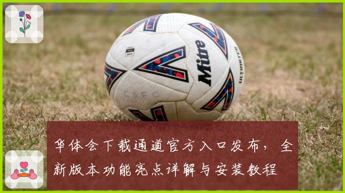 华体会下载通道官方入口发布，全新版本功能亮点详解与安装教程