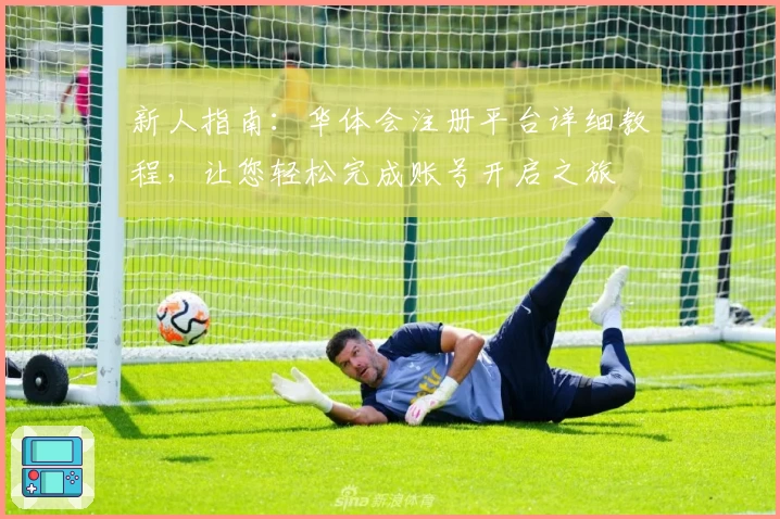 新人指南:华体会注册平台详细教程,让您轻松完成账号开启之旅
