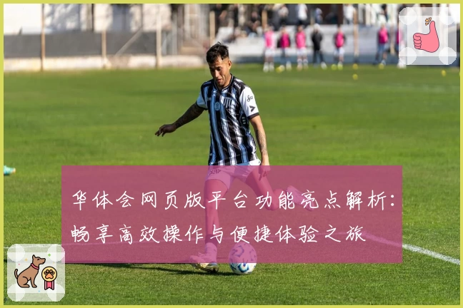 华体会网页版平台功能亮点解析：畅享高效操作与便捷体验之旅