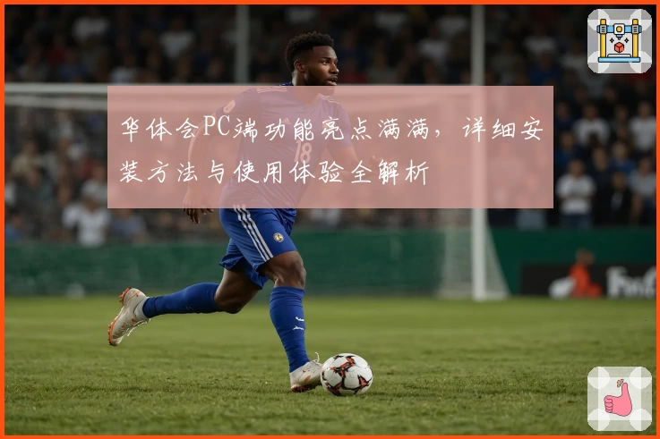 华体会PC端功能亮点满满，详细安装方法与使用体验全解析