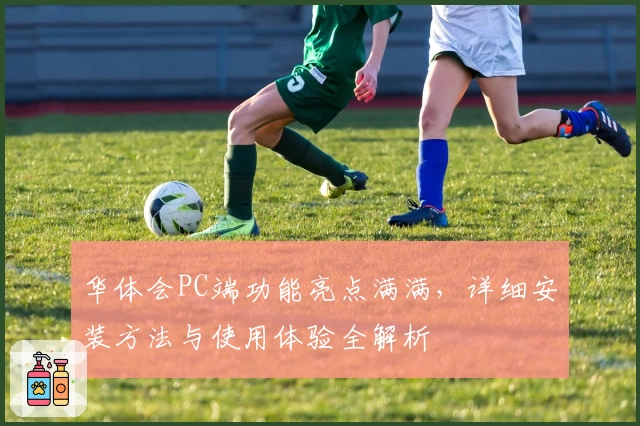 华体会PC端功能亮点满满，详细安装方法与使用体验全解析
