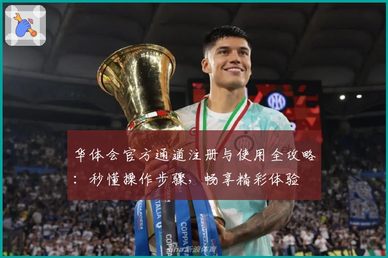 华体会官方通道注册与使用全攻略：秒懂操作步骤，畅享精彩体验
