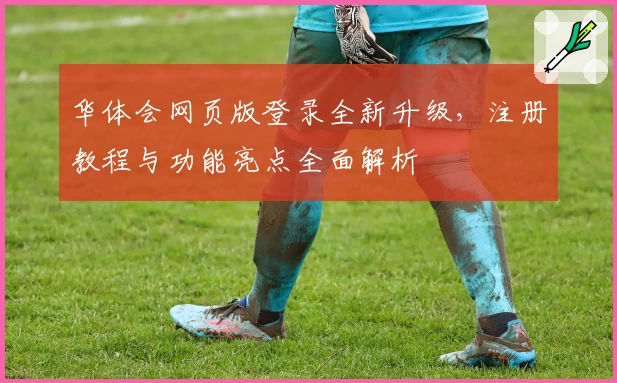 华体会网页版登录全新升级，注册教程与功能亮点全面解析