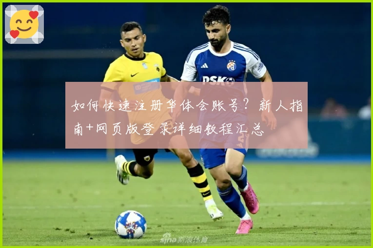 如何快速注册华体会账号？新人指南+网页版登录详细教程汇总