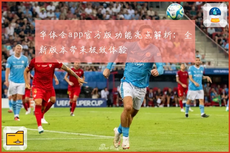 华体会app官方版功能亮点解析：全新版本带来极致体验