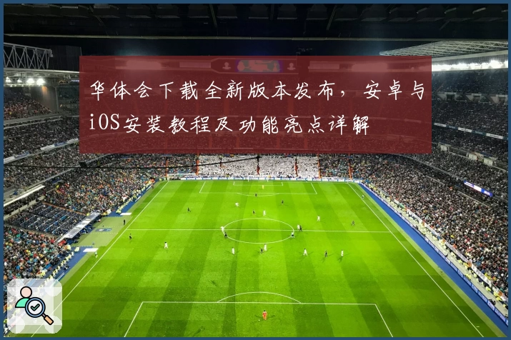 华体会下载全新版本发布，安卓与iOS安装教程及功能亮点详解