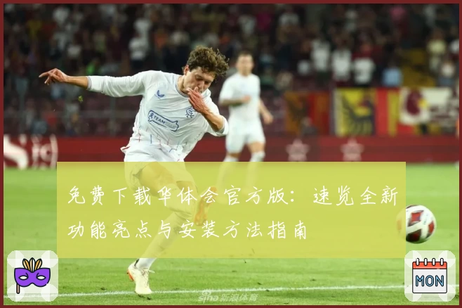 免费下载华体会官方版:速览全新功能亮点与安装方法指南