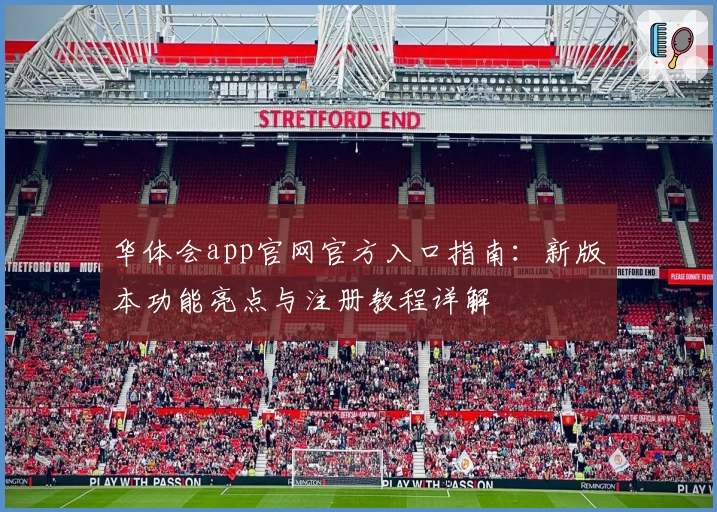 华体会app官网官方入口指南：新版本功能亮点与注册教程详解