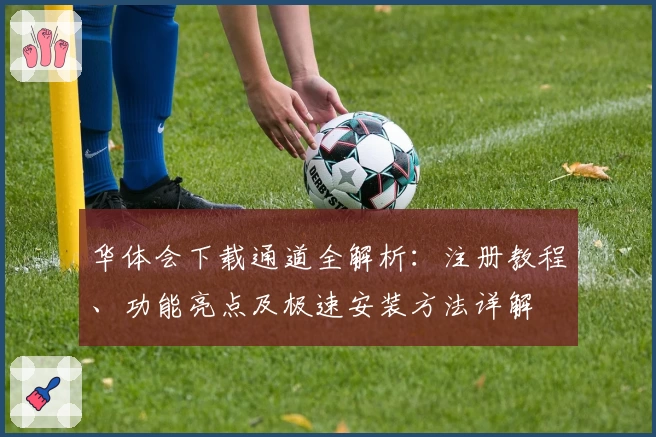 华体会下载通道全解析：注册教程、功能亮点及极速安装方法详解
