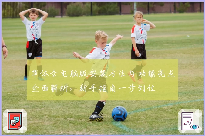 华体会电脑版安装方法与功能亮点全面解析，新手指南一步到位