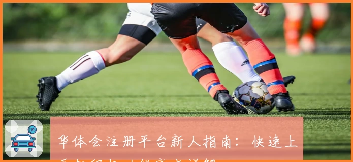 华体会注册平台新人指南：快速上手教程与功能亮点详解
