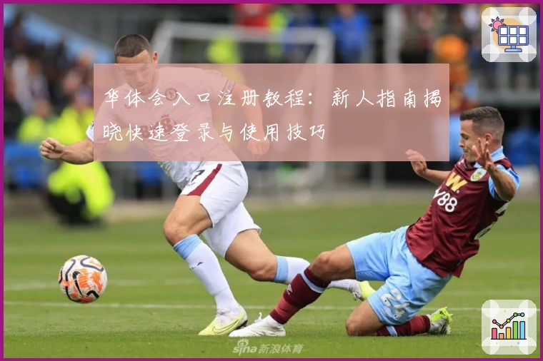 华体会入口注册教程：新人指南揭晓快速登录与使用技巧