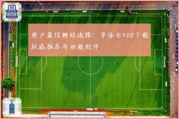 用户最信赖的选择：华体会app下载权威推荐与功能测评