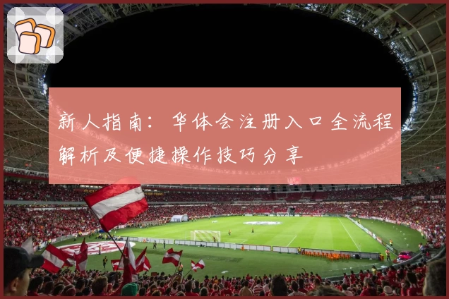新人指南：华体会注册入口全流程解析及便捷操作技巧分享
