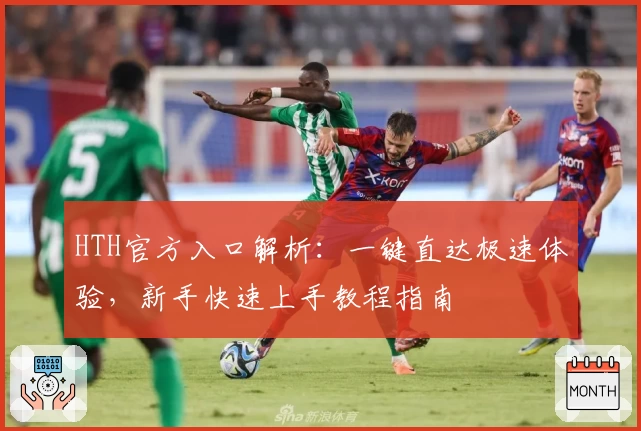 HTH官方入口解析：一键直达极速体验，新手快速上手教程指南