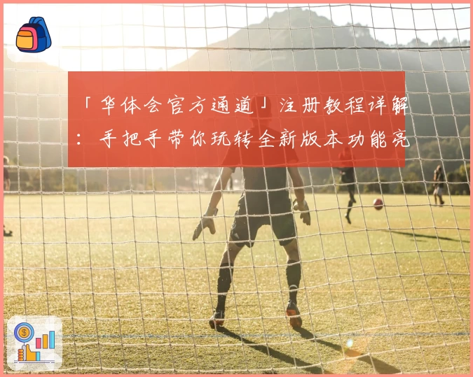 「华体会官方通道」注册教程详解：手把手带你玩转全新版本功能亮点
