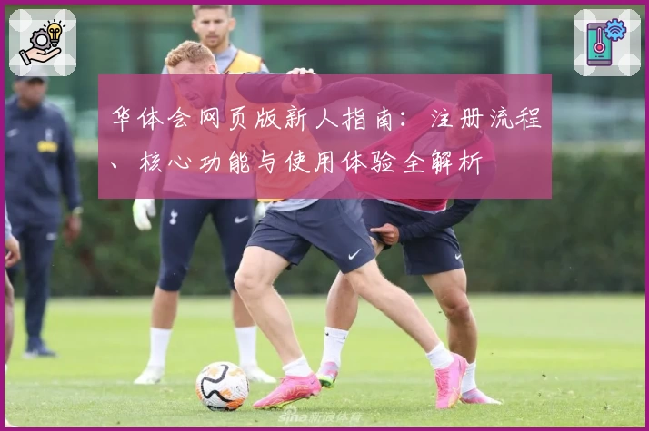 华体会网页版新人指南：注册流程、核心功能与使用体验全解析