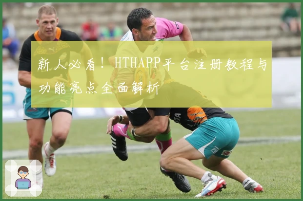 新人必看！HTHAPP平台注册教程与功能亮点全面解析
