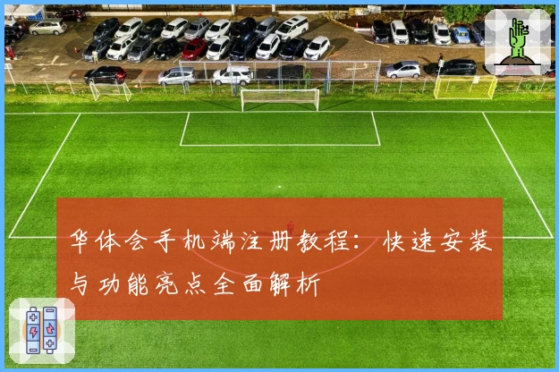 华体会手机端注册教程：快速安装与功能亮点全面解析