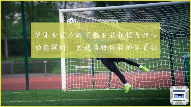 华体会官方版下载安装教程与核心功能解析:打造流畅体验的体育社区